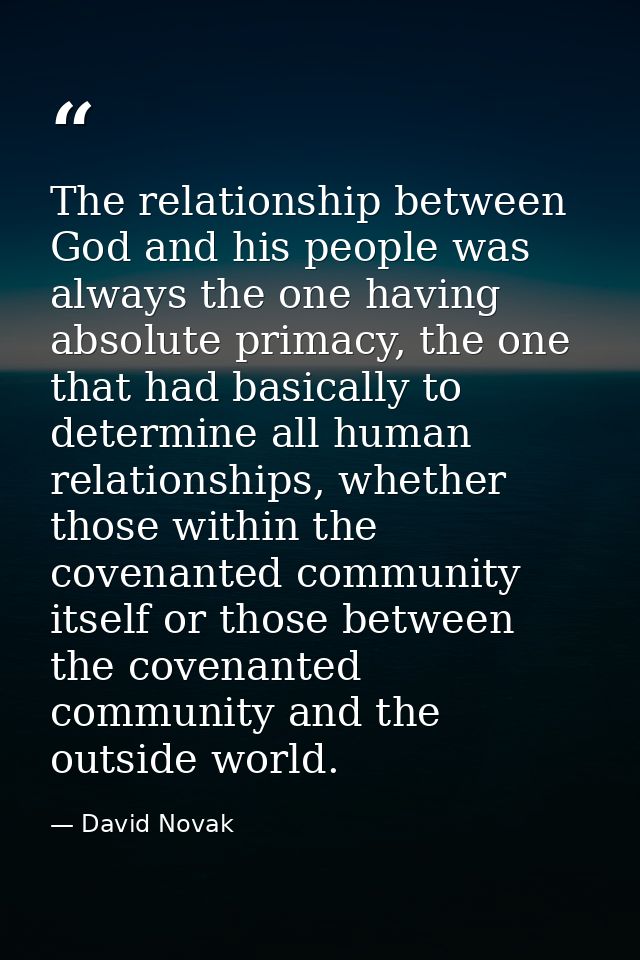 The relationship between God and his people was always the one having absolute primacy, the one that had basically to de — David Novak