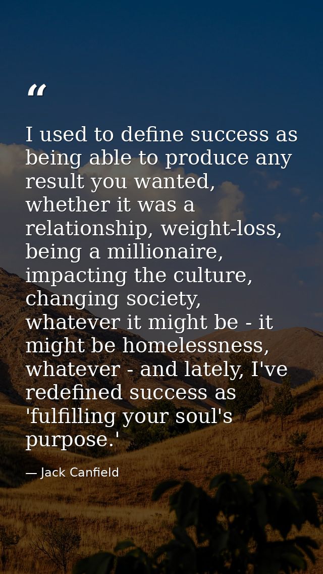 I used to define success as being able to produce any result you wanted, whether it was a relationship, weight-loss, bei — Jack Canfield