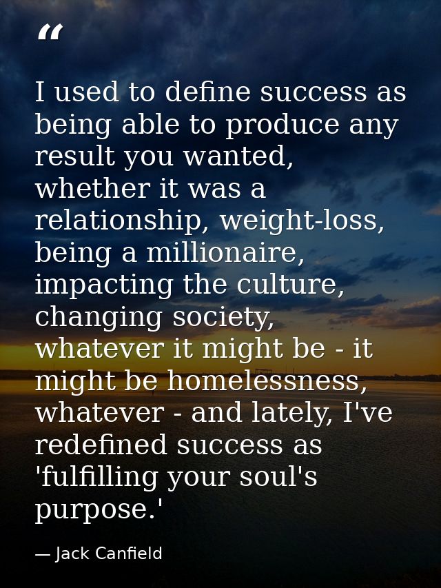 I used to define success as being able to produce any result you wanted, whether it was a relationship, weight-loss, bei — Jack Canfield