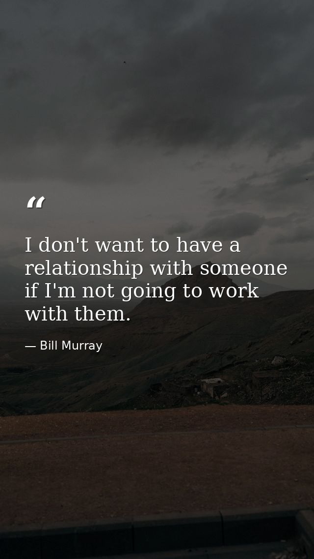 I don't want to have a relationship with someone if I'm not going to work with them. — Bill Murray