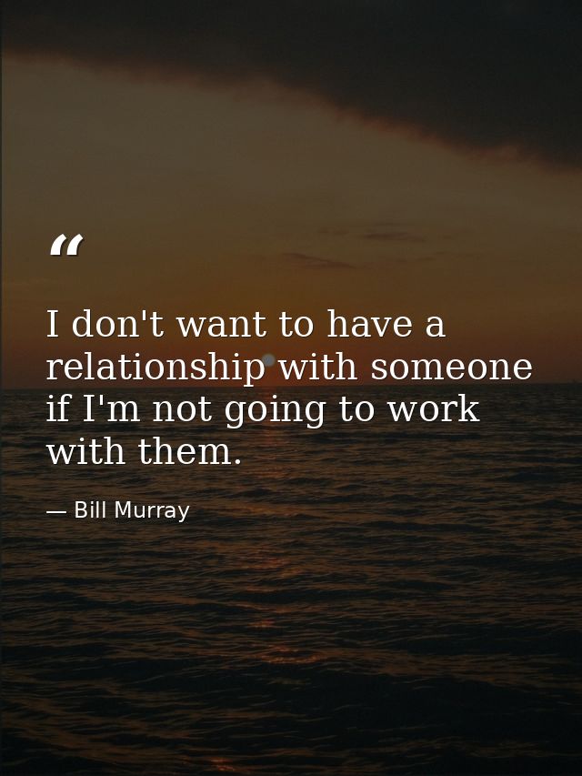 I don't want to have a relationship with someone if I'm not going to work with them. — Bill Murray