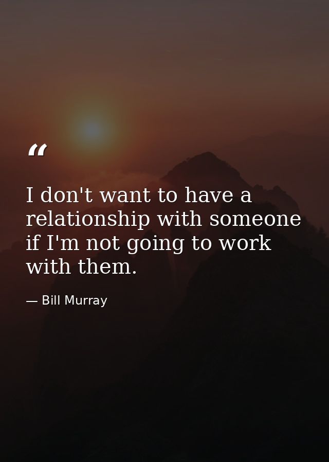 I don't want to have a relationship with someone if I'm not going to work with them. — Bill Murray