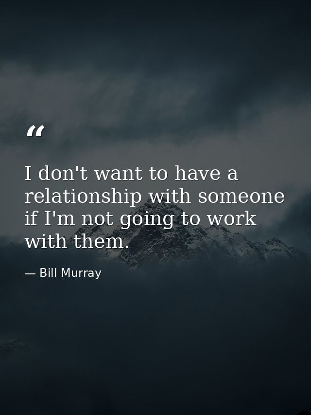 I don't want to have a relationship with someone if I'm not going to work with them. — Bill Murray