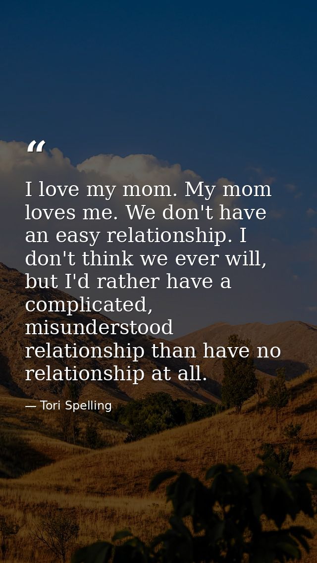 I love my mom. My mom loves me. We don't have an easy relationship. I don't think we ever will, but I'd rather have a co — Tori Spelling