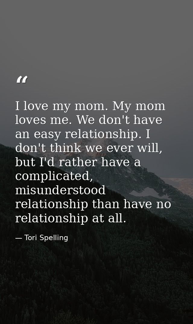 I love my mom. My mom loves me. We don't have an easy relationship. I don't think we ever will, but I'd rather have a co — Tori Spelling