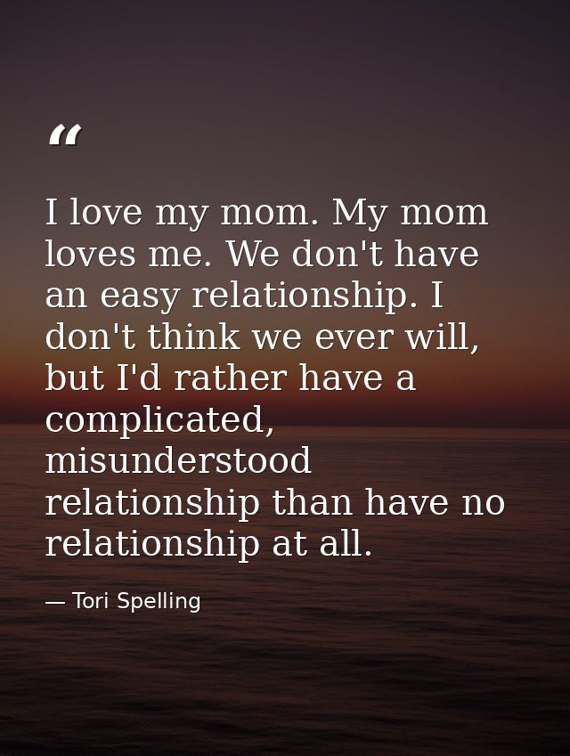 I love my mom. My mom loves me. We don't have an easy relationship. I don't think we ever will, but I'd rather have a co — Tori Spelling