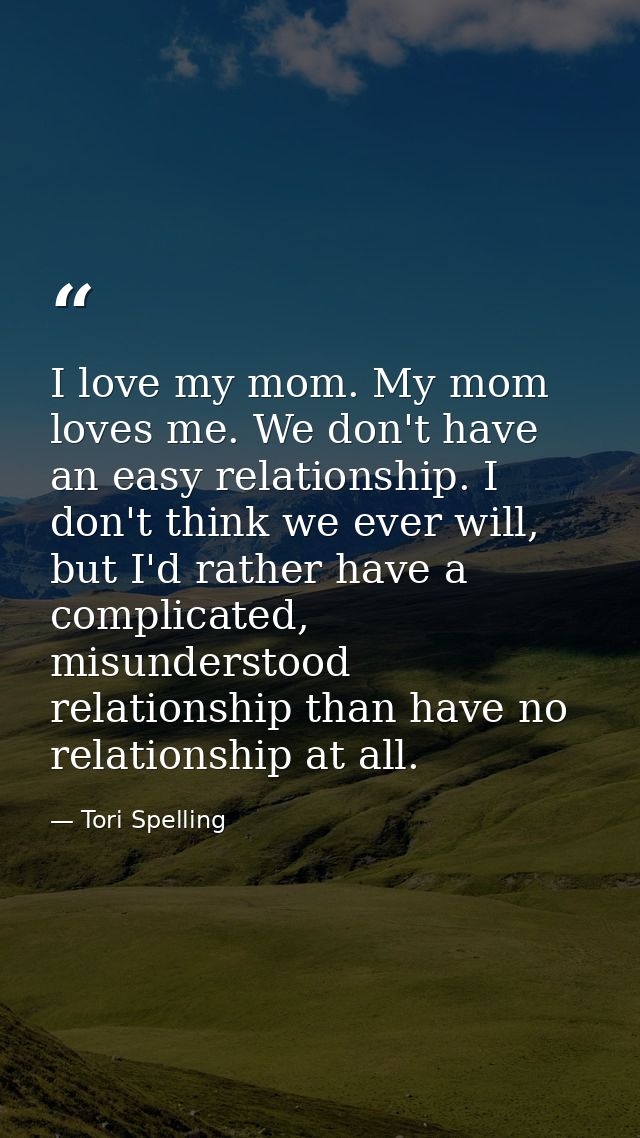 I love my mom. My mom loves me. We don't have an easy relationship. I don't think we ever will, but I'd rather have a co — Tori Spelling
