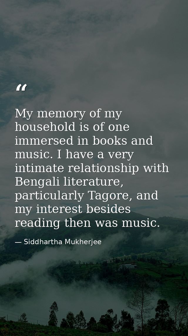 My memory of my household is of one immersed in books and music. I have a very intimate relationship with Bengali litera — Siddhartha Mukherjee