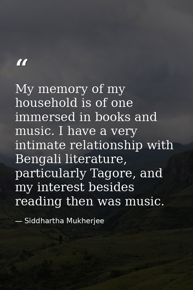 My memory of my household is of one immersed in books and music. I have a very intimate relationship with Bengali litera — Siddhartha Mukherjee