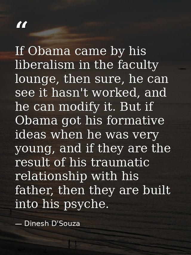 If Obama came by his liberalism in the faculty lounge, then sure, he can see it hasn't worked, and he can modify it. But — Dinesh D'Souza
