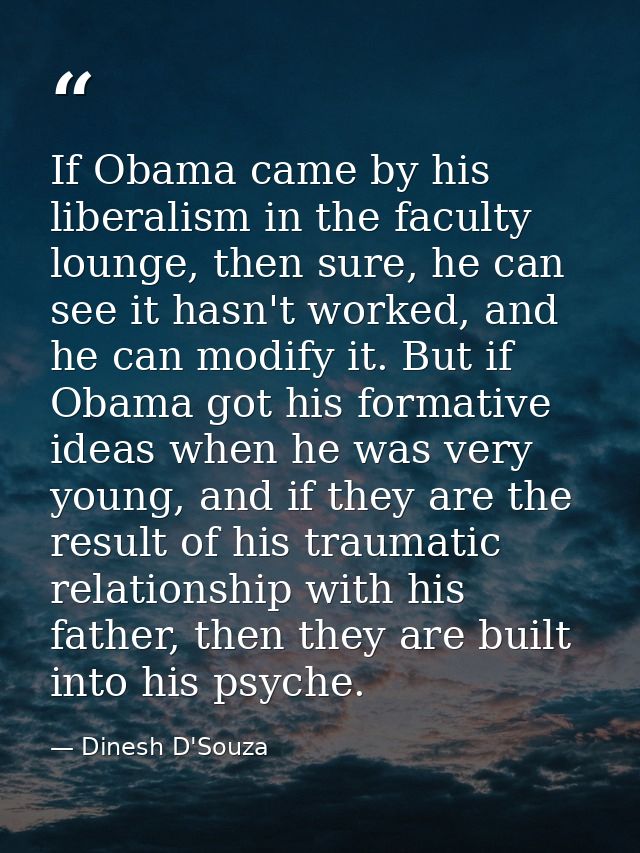 If Obama came by his liberalism in the faculty lounge, then sure, he can see it hasn't worked, and he can modify it. But — Dinesh D'Souza