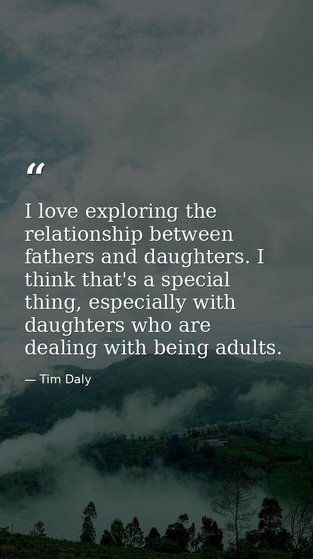 I love exploring the relationship between fathers and daughters. I think that's a special thing, especially with daughte — Tim Daly