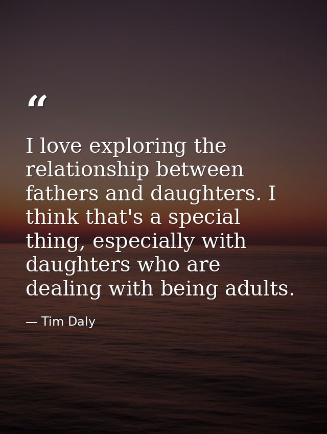 I love exploring the relationship between fathers and daughters. I think that's a special thing, especially with daughte — Tim Daly
