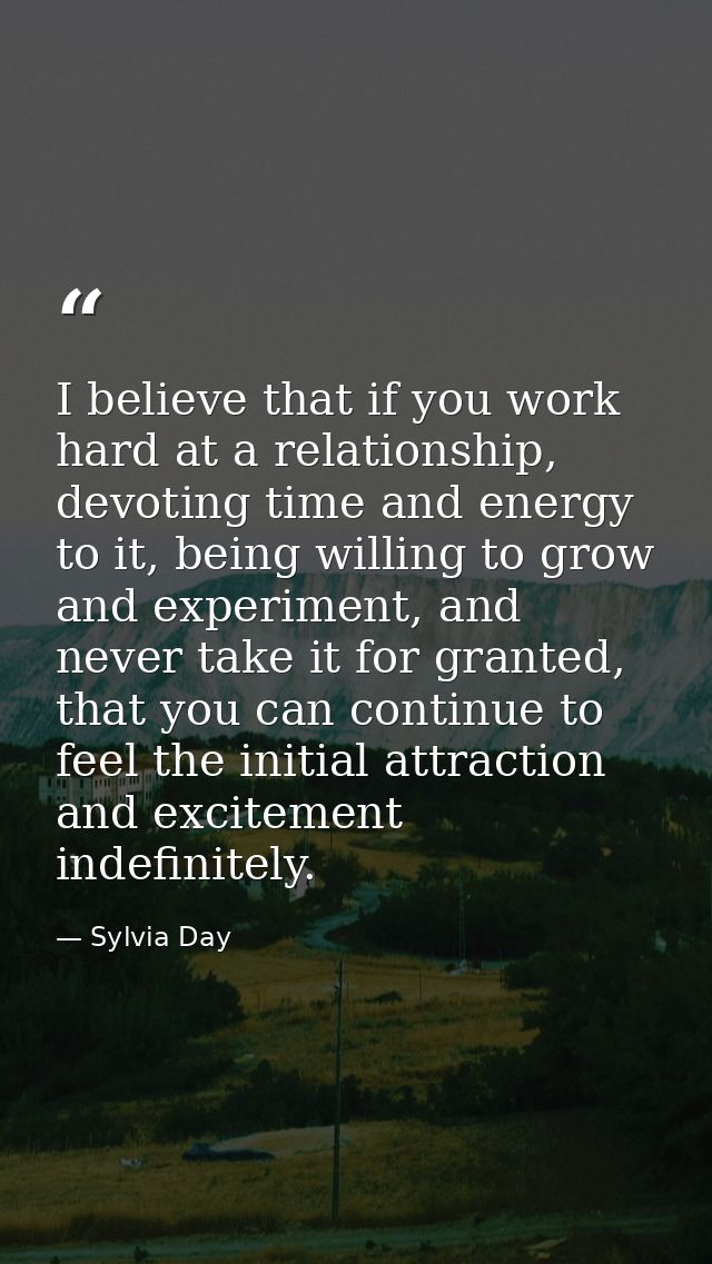 I believe that if you work hard at a relationship, devoting time and energy to it, being willing to grow and experiment, — Sylvia Day