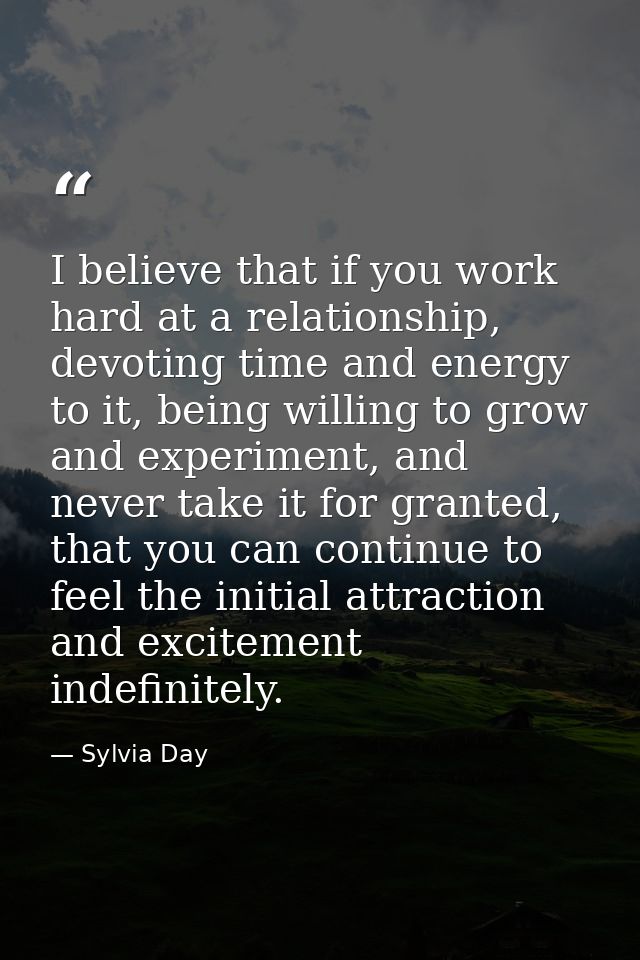 I believe that if you work hard at a relationship, devoting time and energy to it, being willing to grow and experiment, — Sylvia Day