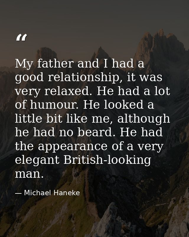 My father and I had a good relationship, it was very relaxed. He had a lot of humour. He looked a little bit like me, al — Michael Haneke