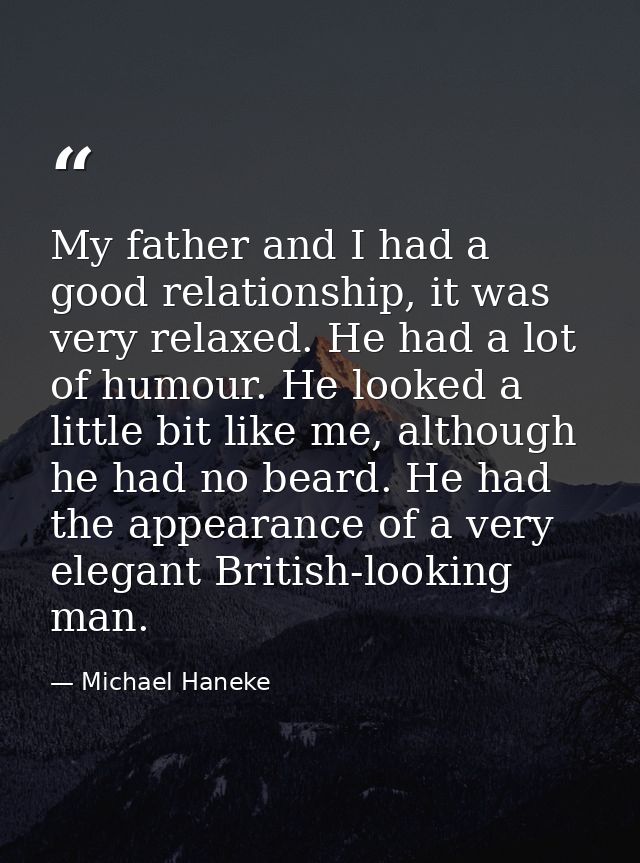 My father and I had a good relationship, it was very relaxed. He had a lot of humour. He looked a little bit like me, al — Michael Haneke