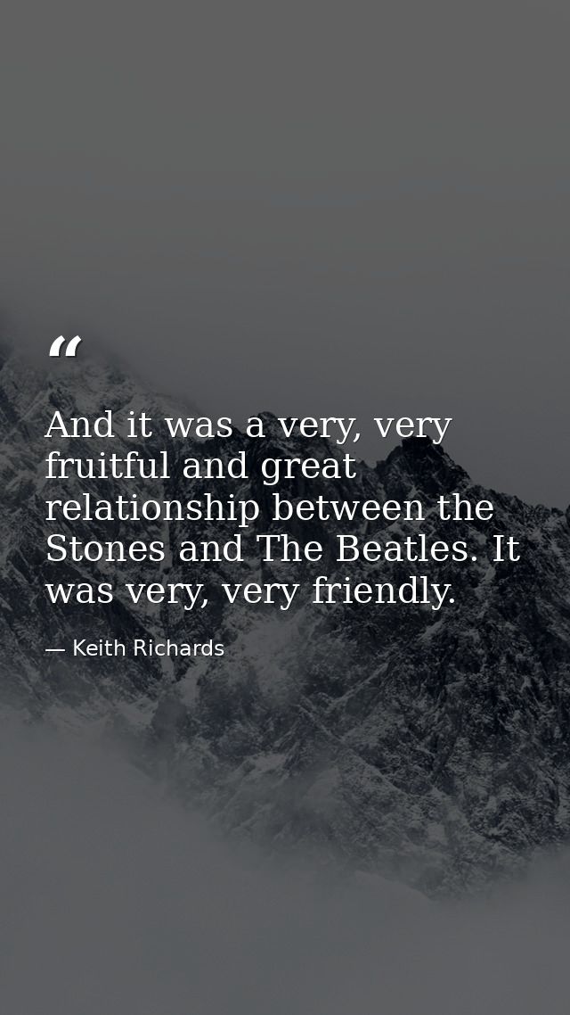 And it was a very, very fruitful and great relationship between the Stones and The Beatles. It was very, very friendly. — Keith Richards