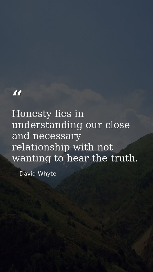Honesty lies in understanding our close and necessary relationship with not wanting to hear the truth. — David Whyte