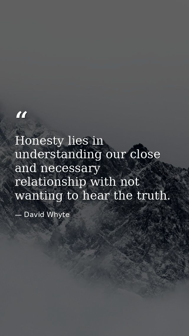 Honesty lies in understanding our close and necessary relationship with not wanting to hear the truth. — David Whyte
