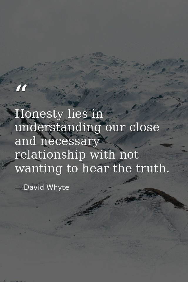 Honesty lies in understanding our close and necessary relationship with not wanting to hear the truth. — David Whyte