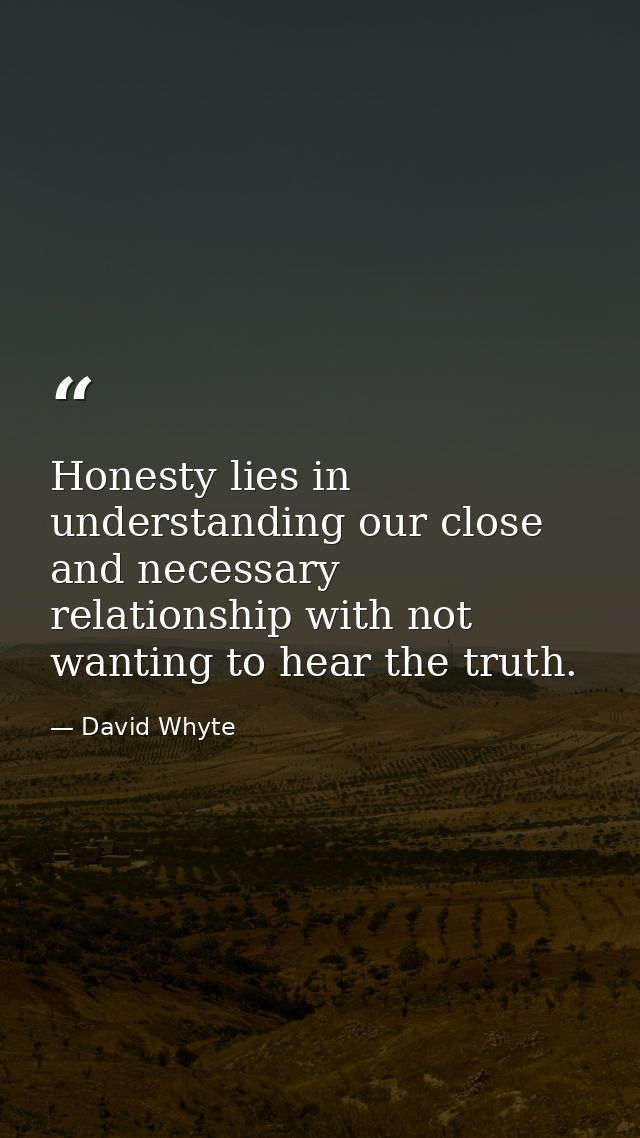 Honesty lies in understanding our close and necessary relationship with not wanting to hear the truth. — David Whyte