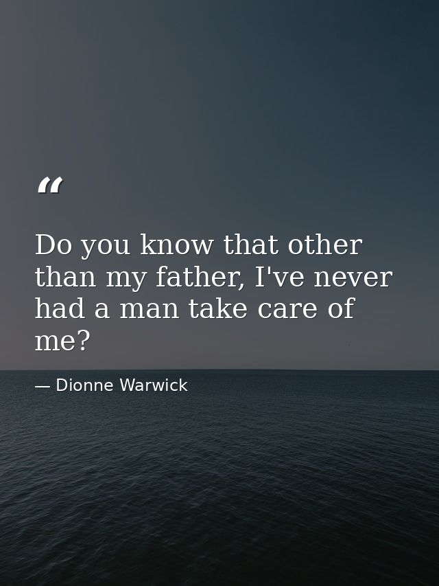 Do you know that other than my father, I've never had a man take care of me? — Dionne Warwick