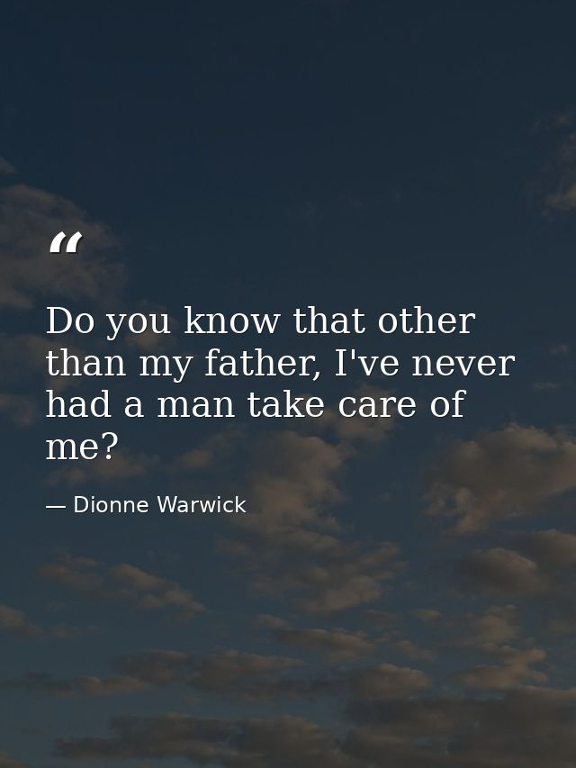 Do you know that other than my father, I've never had a man take care of me? — Dionne Warwick