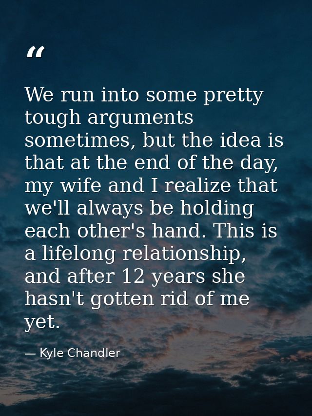 We run into some pretty tough arguments sometimes, but the idea is that at the end of the day, my wife and I realize tha — Kyle Chandler