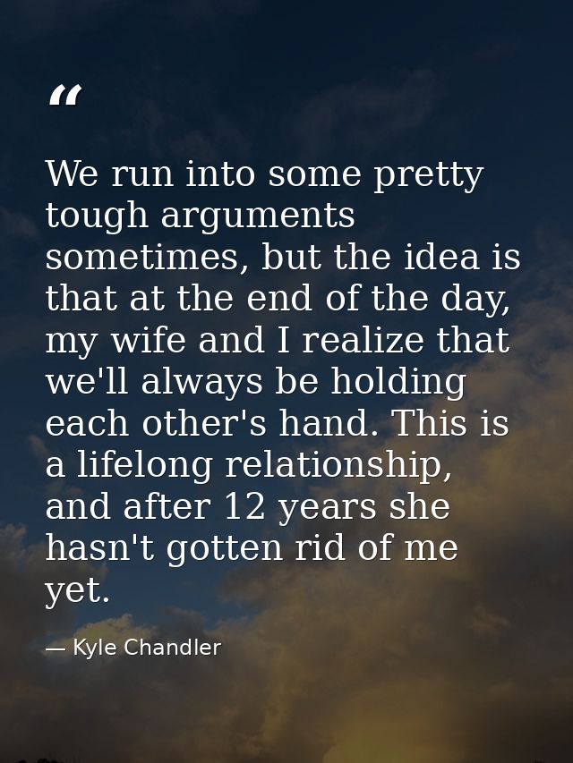 We run into some pretty tough arguments sometimes, but the idea is that at the end of the day, my wife and I realize tha — Kyle Chandler