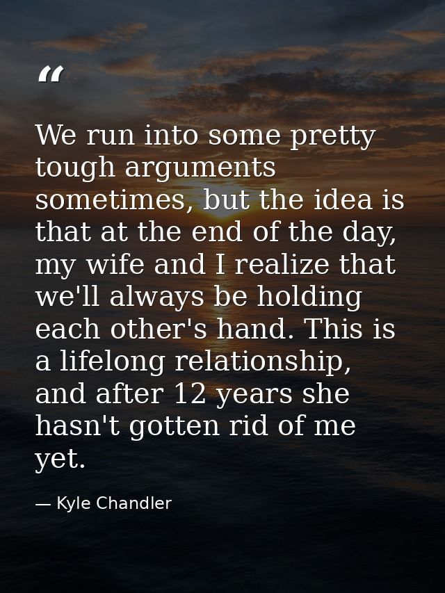 We run into some pretty tough arguments sometimes, but the idea is that at the end of the day, my wife and I realize tha — Kyle Chandler