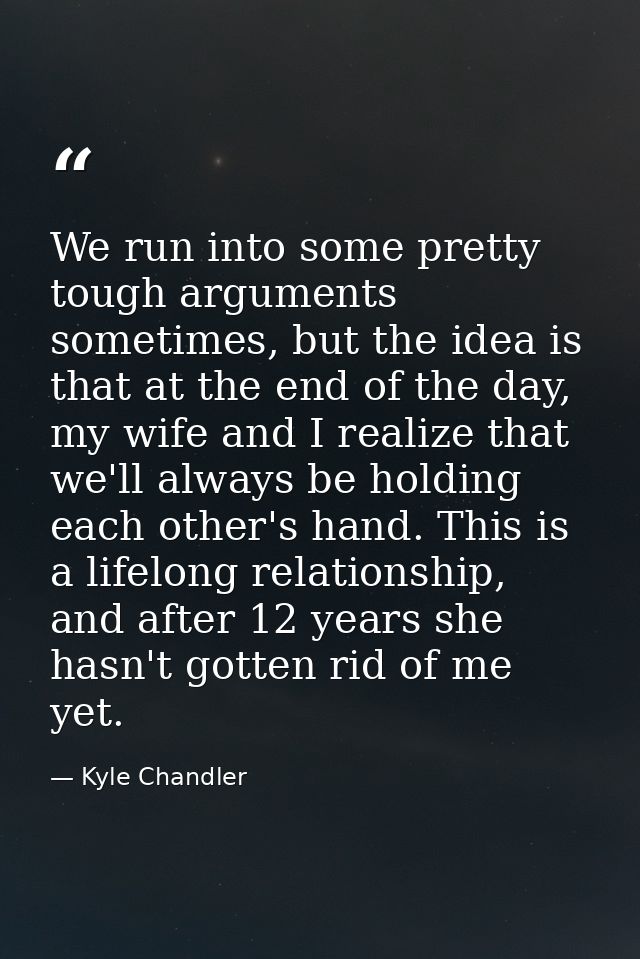 We run into some pretty tough arguments sometimes, but the idea is that at the end of the day, my wife and I realize tha — Kyle Chandler
