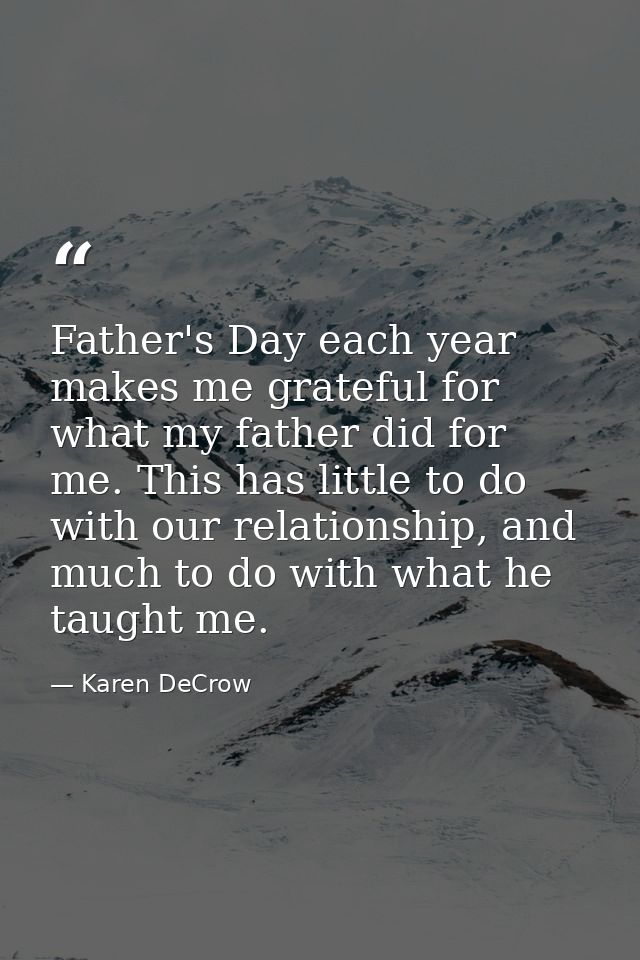 Father's Day each year makes me grateful for what my father did for me. This has little to do with our relationship, and — Karen DeCrow