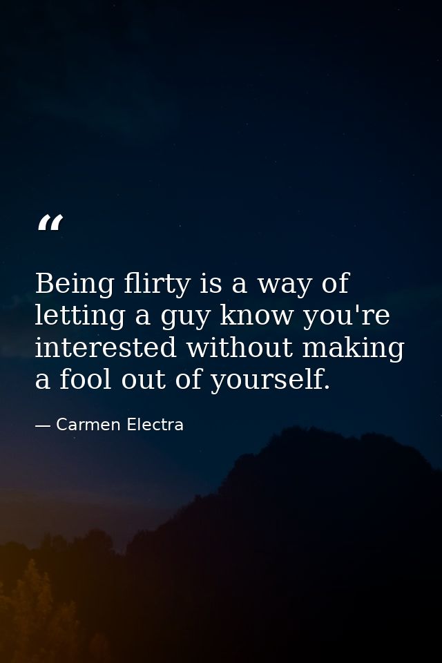 Being flirty is a way of letting a guy know you're interested without making a fool out of yourself. — Carmen Electra