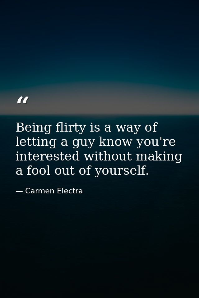 Being flirty is a way of letting a guy know you're interested without making a fool out of yourself. — Carmen Electra