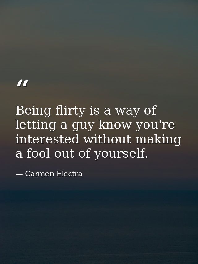 Being flirty is a way of letting a guy know you're interested without making a fool out of yourself. — Carmen Electra