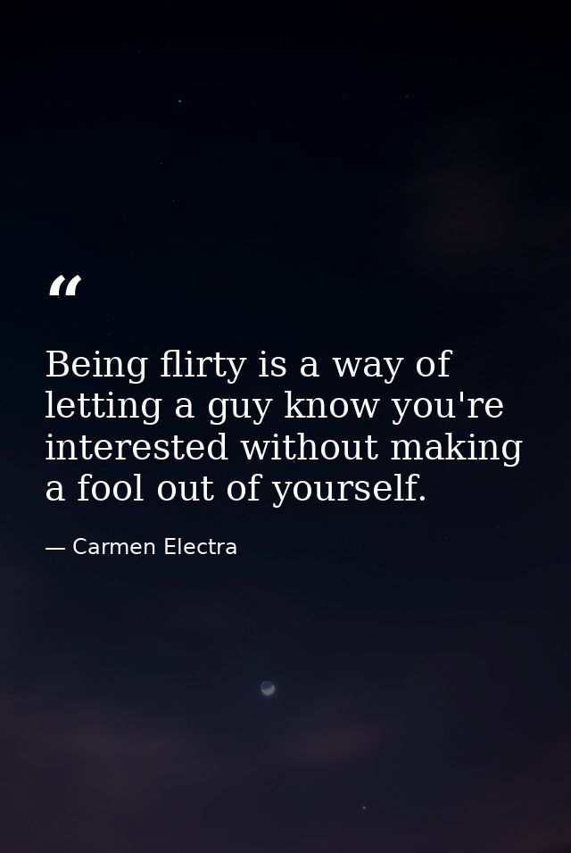 Being flirty is a way of letting a guy know you're interested without making a fool out of yourself. — Carmen Electra