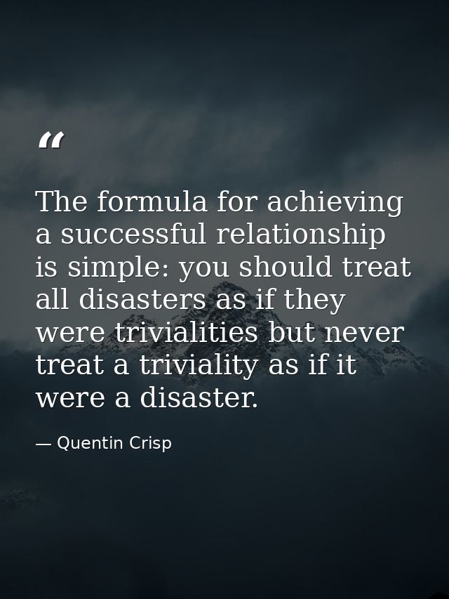 The formula for achieving a successful relationship is simple: you should treat all disasters as if they were trivialiti — Quentin Crisp