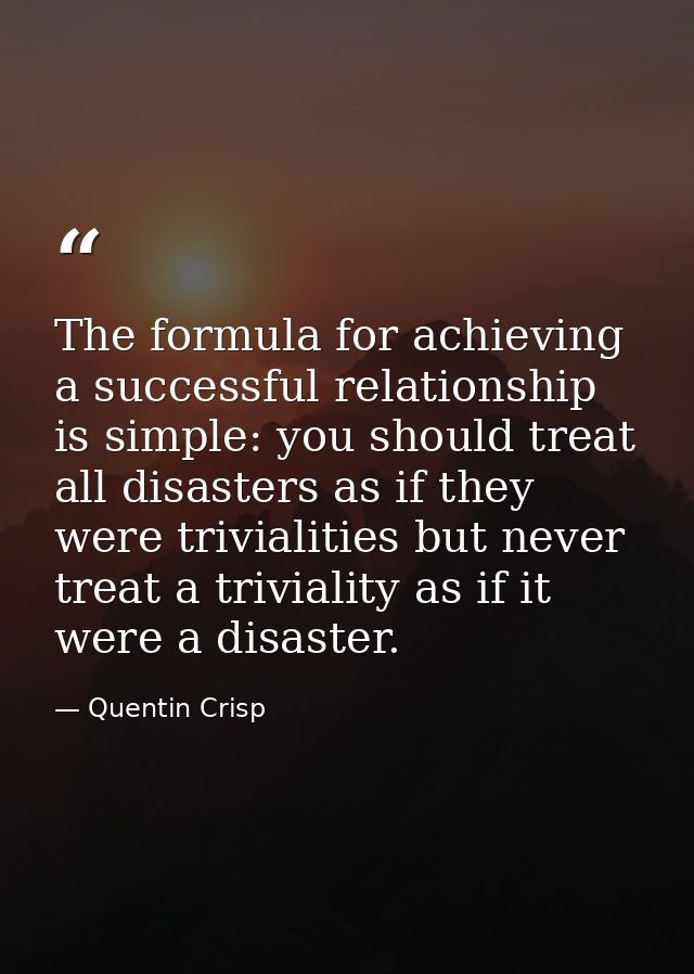 The formula for achieving a successful relationship is simple: you should treat all disasters as if they were trivialiti — Quentin Crisp