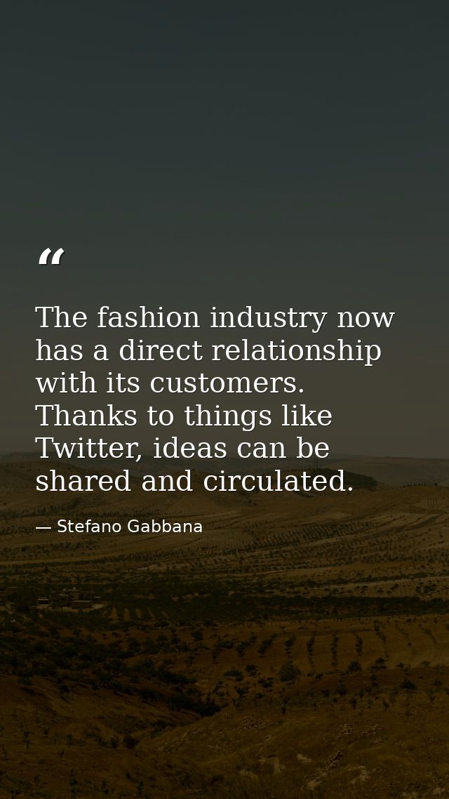 The fashion industry now has a direct relationship with its customers. Thanks to things like Twitter, ideas can be share — Stefano Gabbana