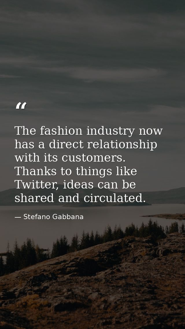 The fashion industry now has a direct relationship with its customers. Thanks to things like Twitter, ideas can be share — Stefano Gabbana