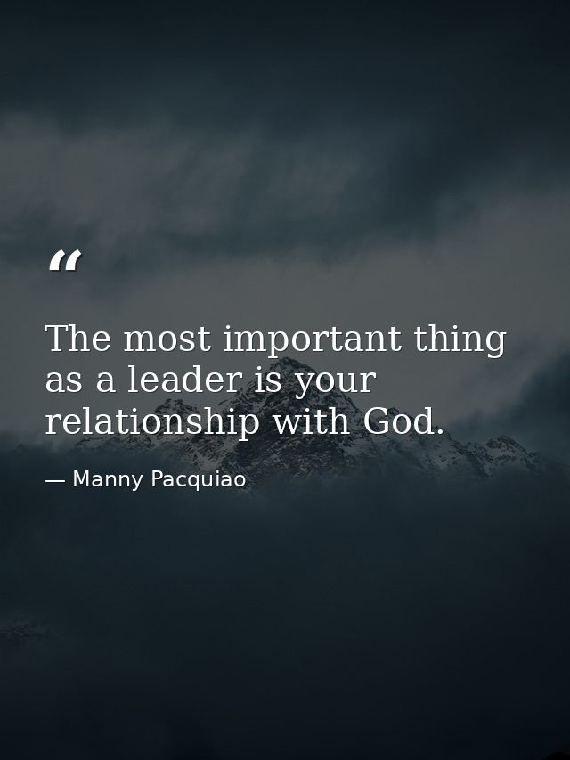 The most important thing as a leader is your relationship with God. — Manny Pacquiao