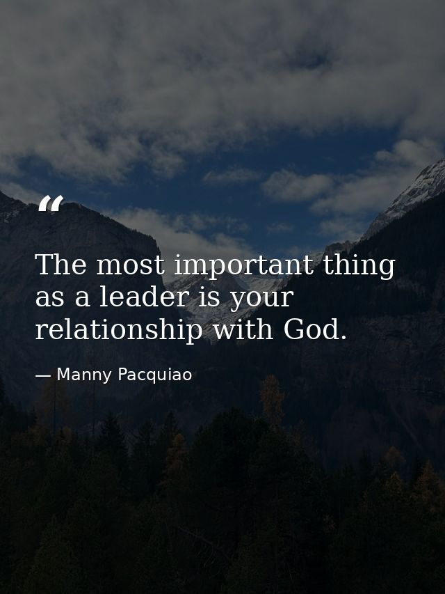 The most important thing as a leader is your relationship with God. — Manny Pacquiao