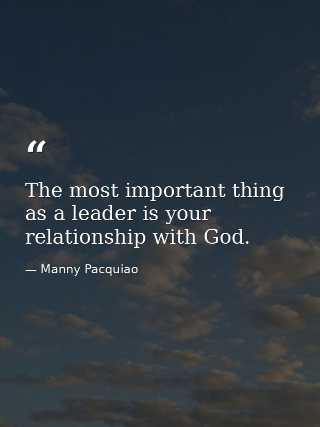 The most important thing as a leader is your relationship with God. — Manny Pacquiao