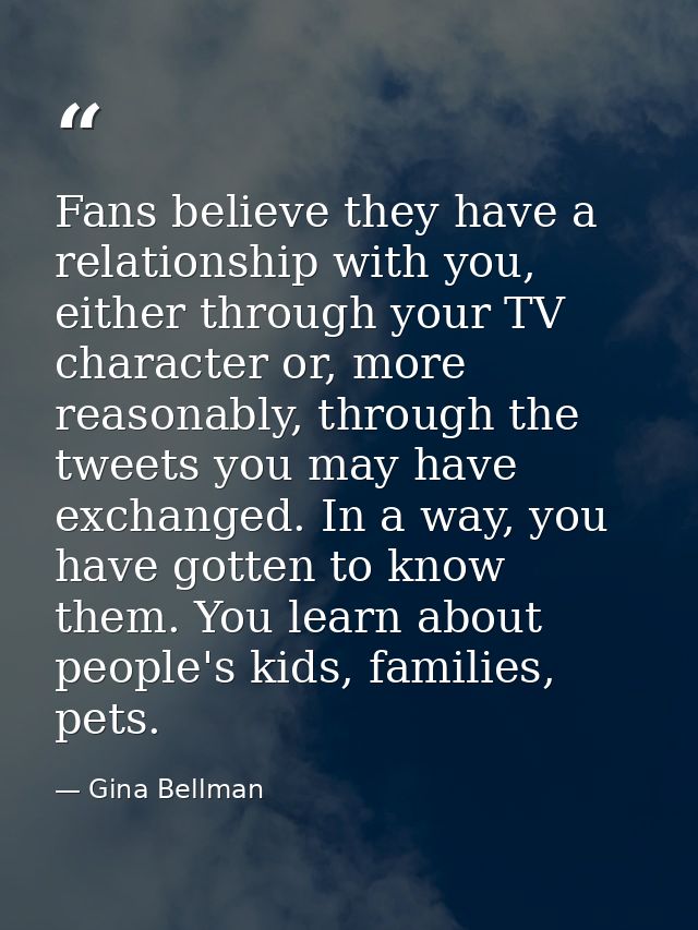 Fans believe they have a relationship with you, either through your TV character or, more reasonably, through the tweets — Gina Bellman