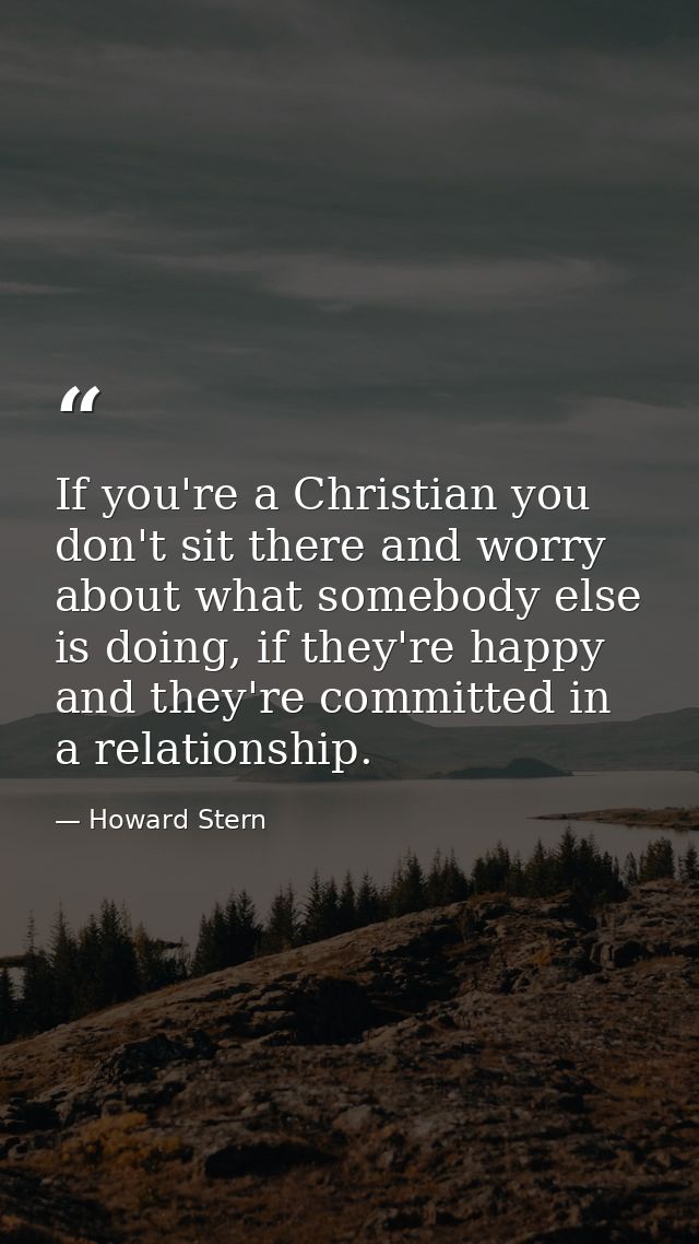 If you're a Christian you don't sit there and worry about what somebody else is doing, if they're happy and they're comm — Howard Stern
