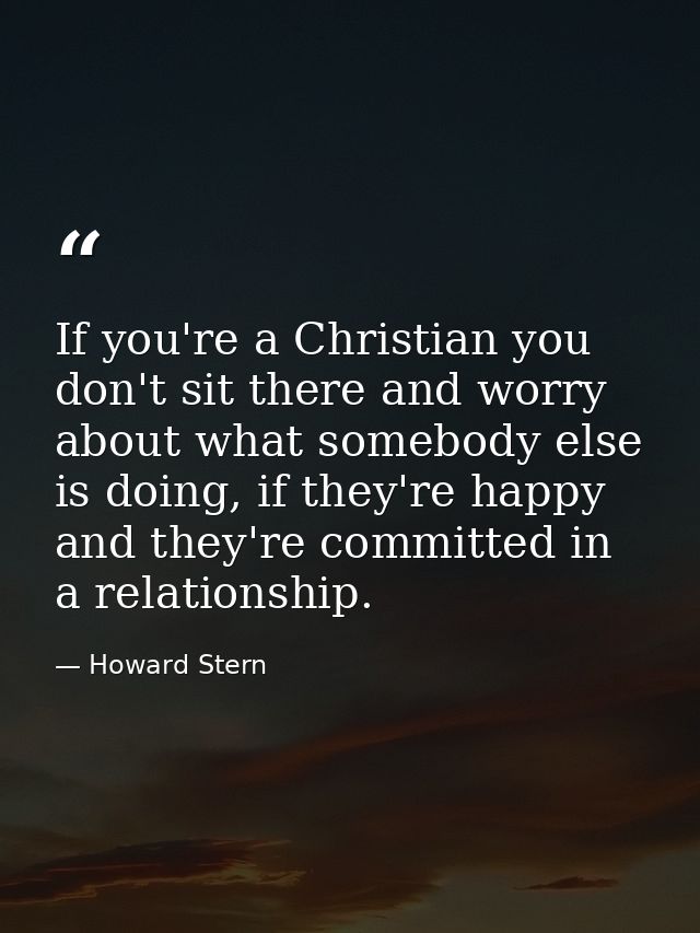 If you're a Christian you don't sit there and worry about what somebody else is doing, if they're happy and they're comm — Howard Stern
