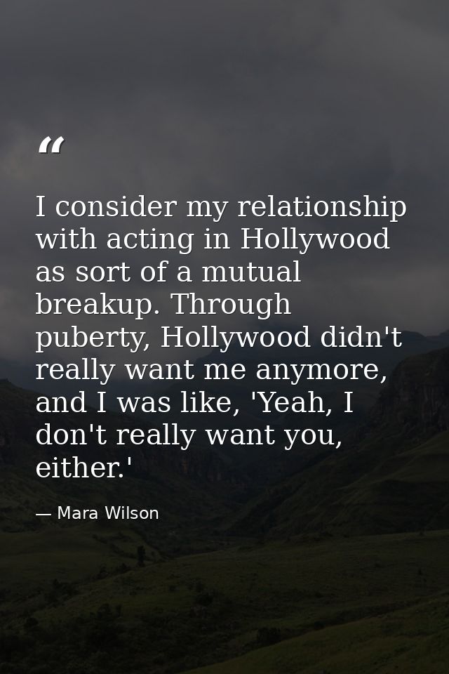 I consider my relationship with acting in Hollywood as sort of a mutual breakup. Through puberty, Hollywood didn't reall — Mara Wilson