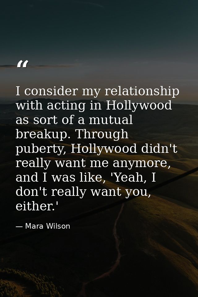 I consider my relationship with acting in Hollywood as sort of a mutual breakup. Through puberty, Hollywood didn't reall — Mara Wilson