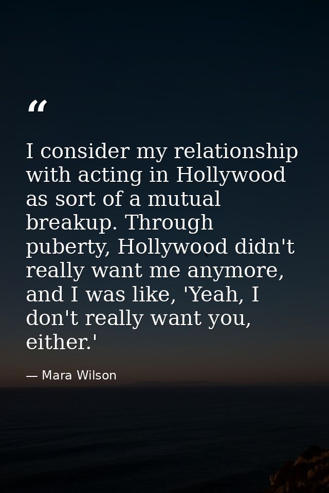 I consider my relationship with acting in Hollywood as sort of a mutual breakup. Through puberty, Hollywood didn't reall — Mara Wilson